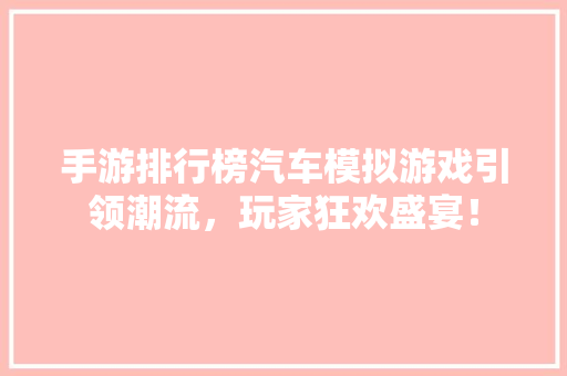 手游排行榜汽车模拟游戏引领潮流，玩家狂欢盛宴！
