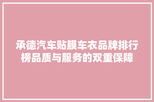 承德汽车贴膜车衣品牌排行榜品质与服务的双重保障