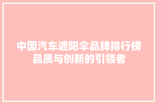 中国汽车遮阳伞品牌排行榜品质与创新的引领者