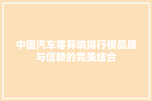 中国汽车零异响排行榜品质与信赖的完美结合
