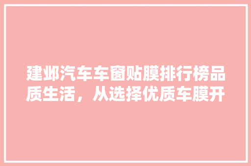 建邺汽车车窗贴膜排行榜品质生活，从选择优质车膜开始