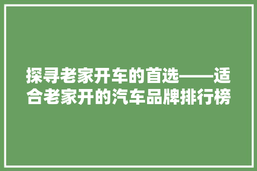 探寻老家开车的首选——适合老家开的汽车品牌排行榜