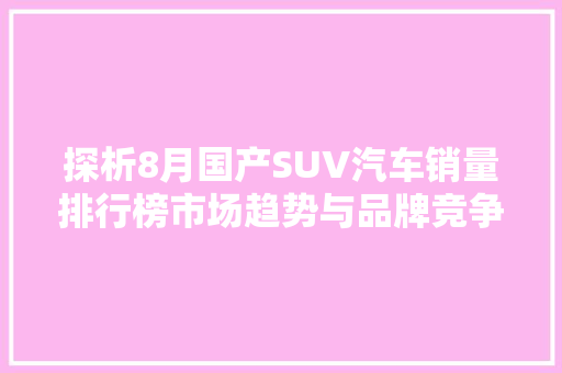 探析8月国产SUV汽车销量排行榜市场趋势与品牌竞争格局