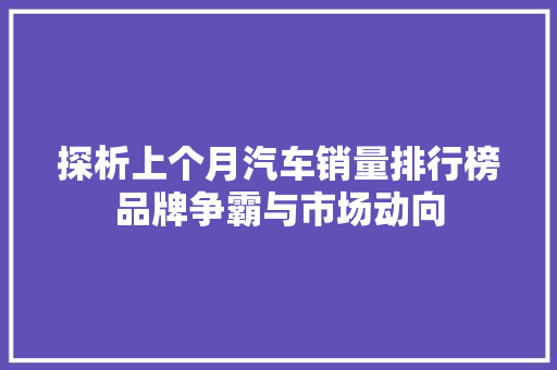 探析上个月汽车销量排行榜品牌争霸与市场动向