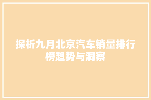 探析九月北京汽车销量排行榜趋势与洞察  第1张
