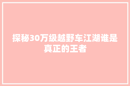 探秘30万级越野车江湖谁是真正的王者