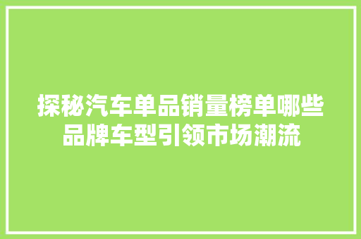 探秘汽车单品销量榜单哪些品牌车型引领市场潮流