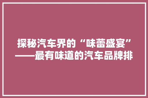 探秘汽车界的“味蕾盛宴”——最有味道的汽车品牌排行榜