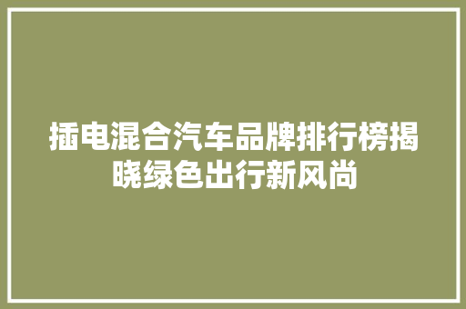 插电混合汽车品牌排行榜揭晓绿色出行新风尚