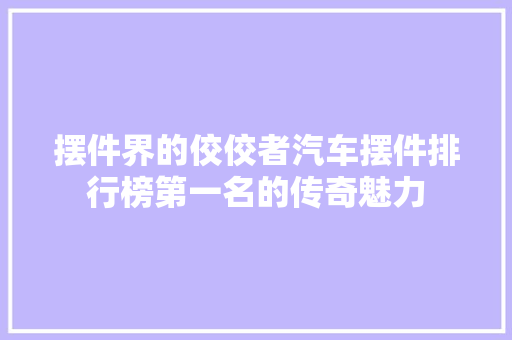 摆件界的佼佼者汽车摆件排行榜第一名的传奇魅力