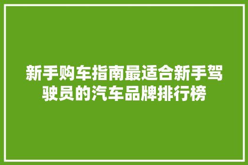 新手购车指南最适合新手驾驶员的汽车品牌排行榜