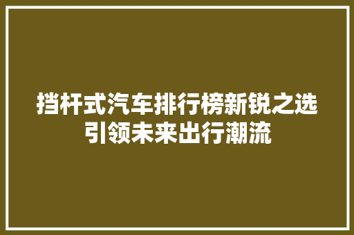 挡杆式汽车排行榜新锐之选引领未来出行潮流