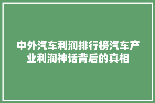 中外汽车利润排行榜汽车产业利润神话背后的真相