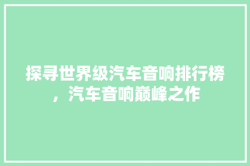 探寻世界级汽车音响排行榜，汽车音响巅峰之作