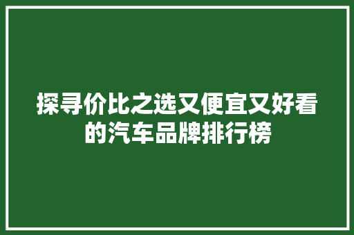 探寻价比之选又便宜又好看的汽车品牌排行榜