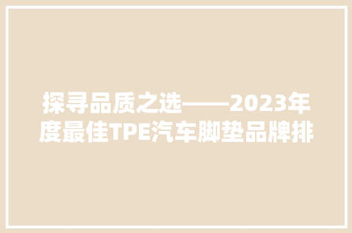 探寻品质之选——2023年度最佳TPE汽车脚垫品牌排行榜揭晓
