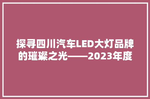 探寻四川汽车LED大灯品牌的璀璨之光——2023年度排行榜