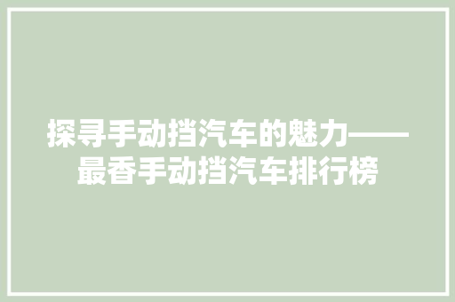 探寻手动挡汽车的魅力——最香手动挡汽车排行榜