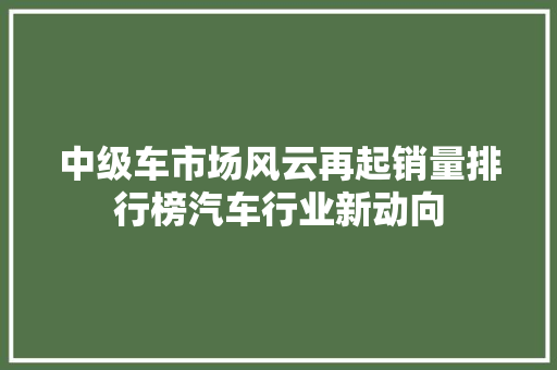 中级车市场风云再起销量排行榜汽车行业新动向