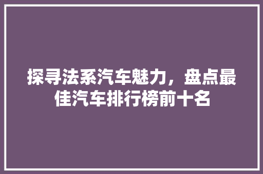探寻法系汽车魅力，盘点最佳汽车排行榜前十名
