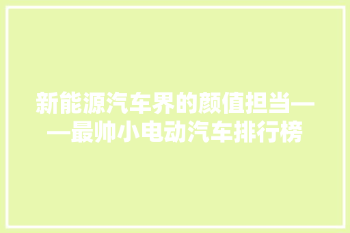 新能源汽车界的颜值担当——最帅小电动汽车排行榜