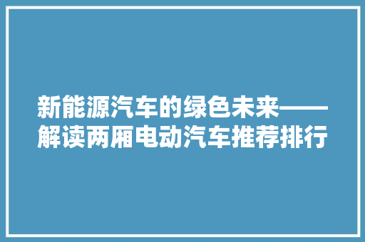 新能源汽车的绿色未来——解读两厢电动汽车推荐排行榜