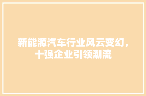 新能源汽车行业风云变幻，十强企业引领潮流