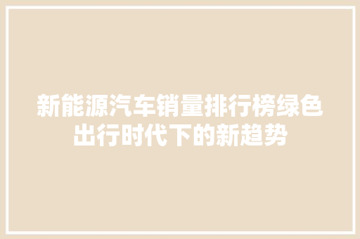 新能源汽车销量排行榜绿色出行时代下的新趋势