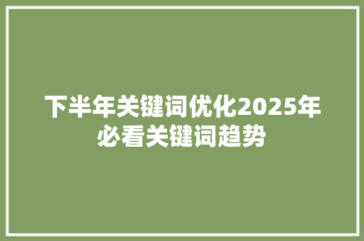 下半年关键词优化2025年必看关键词趋势