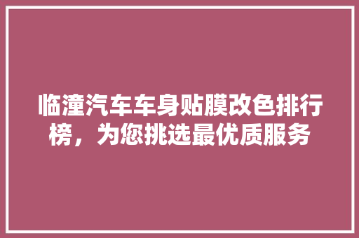 临潼汽车车身贴膜改色排行榜，为您挑选最优质服务  第1张