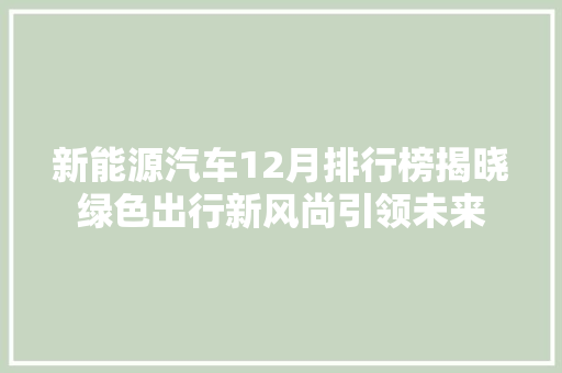 新能源汽车12月排行榜揭晓绿色出行新风尚引领未来