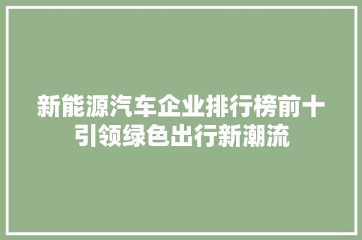 新能源汽车企业排行榜前十引领绿色出行新潮流  第1张