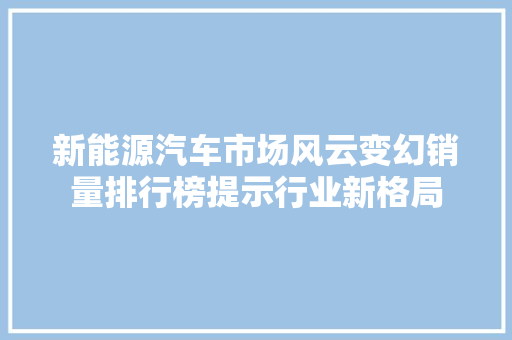 新能源汽车市场风云变幻销量排行榜提示行业新格局