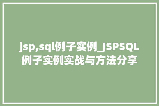 jsp,sql例子实例_JSPSQL例子实例实战与方法分享 第1张 jsp,sql例子实例_JSPSQL例子实例实战与方法分享 第1张