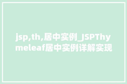 jsp,th,居中实例_JSPThymeleaf居中实例详解实现页面布局的优雅之路 第1张 jsp,th,居中实例_JSPThymeleaf居中实例详解实现页面布局的优雅之路 第1张