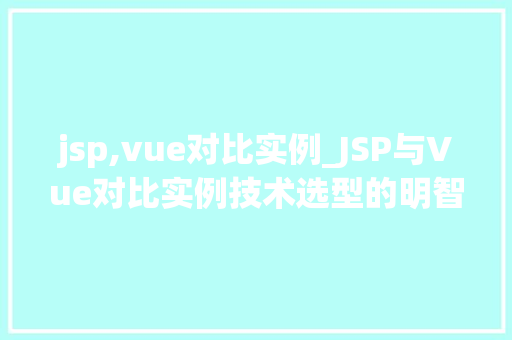 jsp,vue对比实例_JSP与Vue对比实例技术选型的明智选择