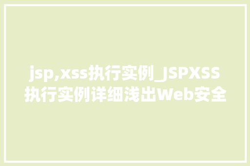 jsp,xss执行实例_JSPXSS执行实例详细浅出Web安全漏洞 第1张 jsp,xss执行实例_JSPXSS执行实例详细浅出Web安全漏洞 第1张