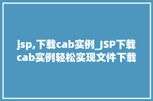 jsp,下载cab实例_JSP下载cab实例轻松实现文件下载功能  第1张