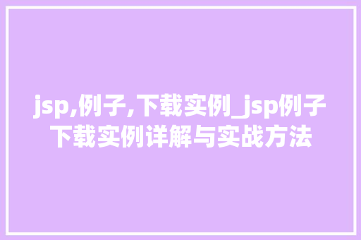 jsp,例子,下载实例_jsp例子下载实例详解与实战方法