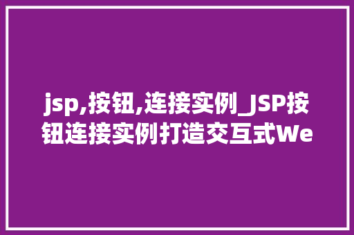 jsp,按钮,连接实例_JSP按钮连接实例打造交互式Web应用的适用方法 第1张 jsp,按钮,连接实例_JSP按钮连接实例打造交互式Web应用的适用方法 第1张