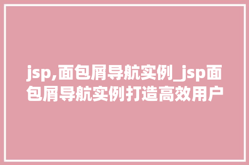 jsp,面包屑导航实例_jsp面包屑导航实例打造高效用户体验的利器