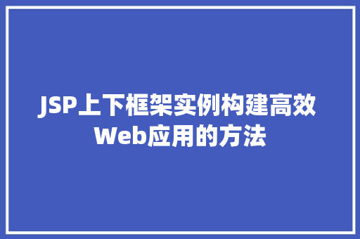 JSP上下框架实例构建高效Web应用的方法 第1张 JSP上下框架实例构建高效Web应用的方法 第1张