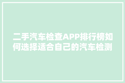 二手汽车检查APP排行榜如何选择适合自己的汽车检测神器
