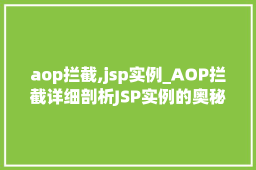 aop拦截,jsp实例_AOP拦截详细剖析JSP实例的奥秘 第1张 aop拦截,jsp实例_AOP拦截详细剖析JSP实例的奥秘 第1张