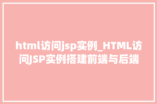 html访问jsp实例_HTML访问JSP实例搭建前端与后端的桥梁 第1张 html访问jsp实例_HTML访问JSP实例搭建前端与后端的桥梁 第1张