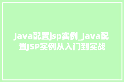 Java配置jsp实例_Java配置JSP实例从入门到实战 第1张 Java配置jsp实例_Java配置JSP实例从入门到实战 第1张