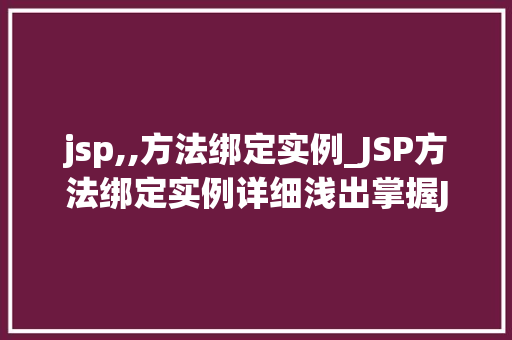 jsp,,方法绑定实例_JSP方法绑定实例详细浅出掌握JSP中的方法绑定方法 第1张 jsp,,方法绑定实例_JSP方法绑定实例详细浅出掌握JSP中的方法绑定方法 第1张