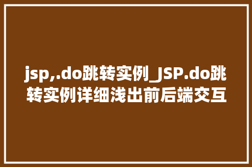 jsp,.do跳转实例_JSP.do跳转实例详细浅出前后端交互的奥秘 第1张 jsp,.do跳转实例_JSP.do跳转实例详细浅出前后端交互的奥秘 第1张