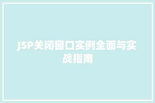 JSP关闭窗口实例全面与实战指南