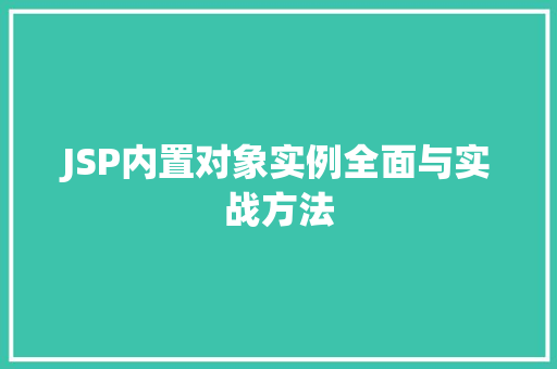 JSP内置对象实例全面与实战方法 第1张 JSP内置对象实例全面与实战方法 第1张
